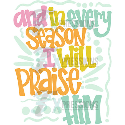 and in every season i will praise him