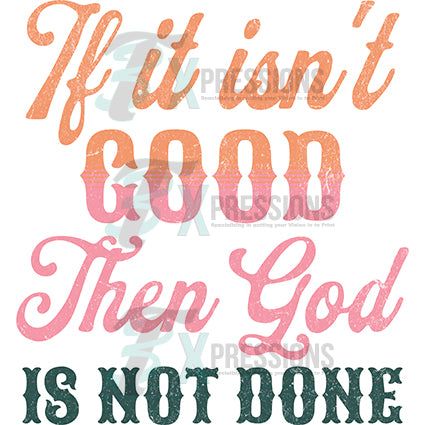 If it isn't GOod then God is not Done no background