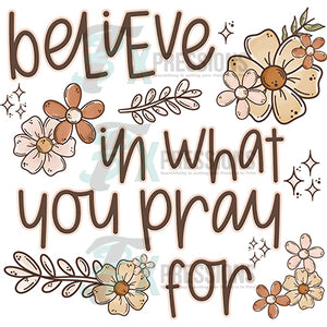 BELIEVE IN WHAT YOU PRAY FOR