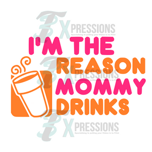 I'm the reason mommy drinks