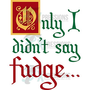 Only I didn't say fudge