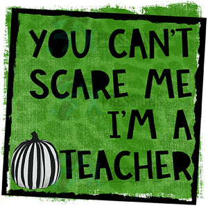 You Can't Scare me I'm a Teacher