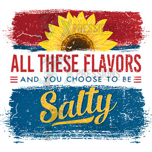 All these Flavors and you choose to be salty