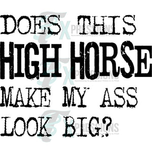 DOES THIS HIGH HORSE MAKE MY ASS