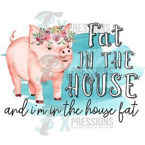 Fat in the House and I'm in the house fat