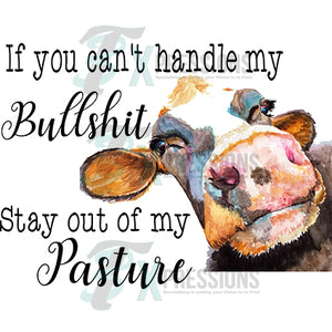 If you can't handle my bullshit stay out of my pasture