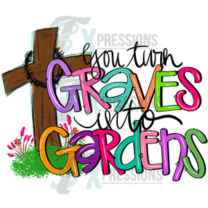 You Turn Graves into gardens