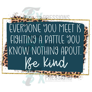 Everyone you meet is fighting some kind of battle, Be Kind