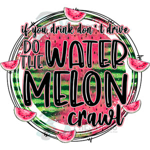 If you drink don't drive do the watermelon crawl