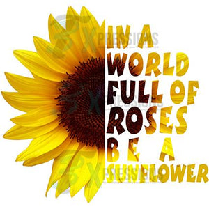 In a World Full of Roses be a Sunflower
