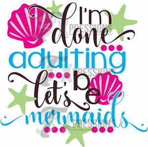 I'm Done Adulting Lets Be Mermaids - 3T Xpressions